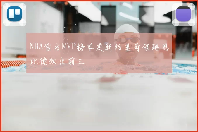 NBA官方MVP榜单更新约基奇领跑恩比德跌出前三