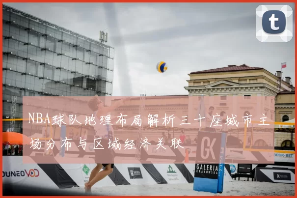 NBA球队地理布局解析三十座城市主场分布与区域经济关联
