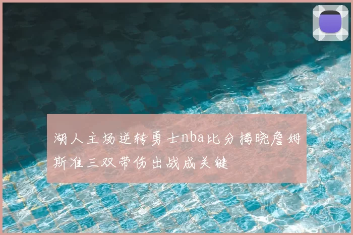 湖人主场逆转勇士nba比分揭晓詹姆斯准三双带伤出战成关键