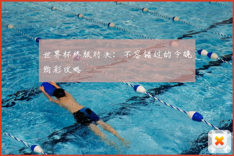 世界杯终极对决：不容错过的今晚购彩攻略