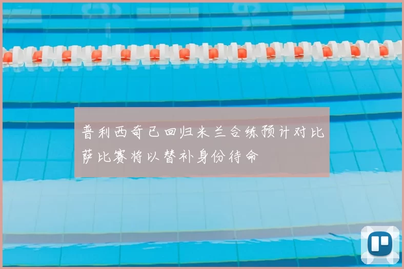 普利西奇已回归米兰合练预计对比萨比赛将以替补身份待命
