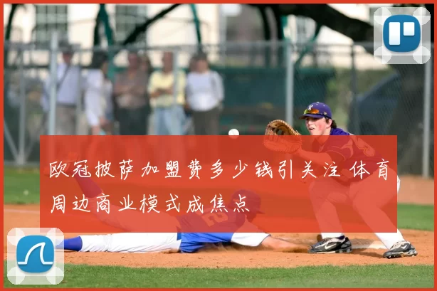 欧冠披萨加盟费多少钱引关注 体育周边商业模式成焦点
