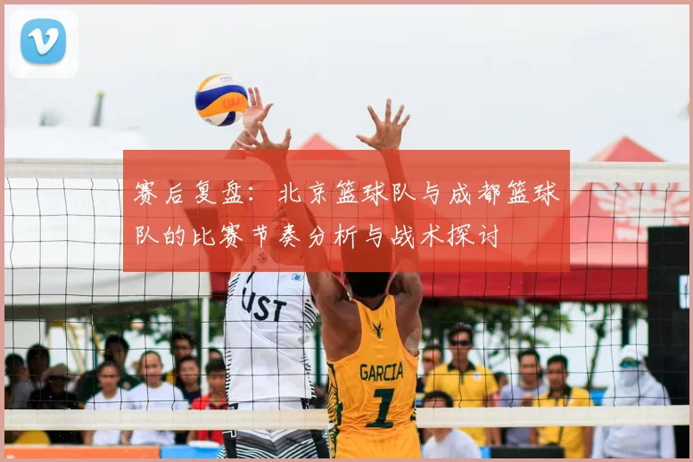 赛后复盘：北京篮球队与成都篮球队的比赛节奏分析与战术探讨