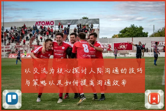 以交流为核心探讨人际沟通的技巧与策略以及如何提高沟通效率