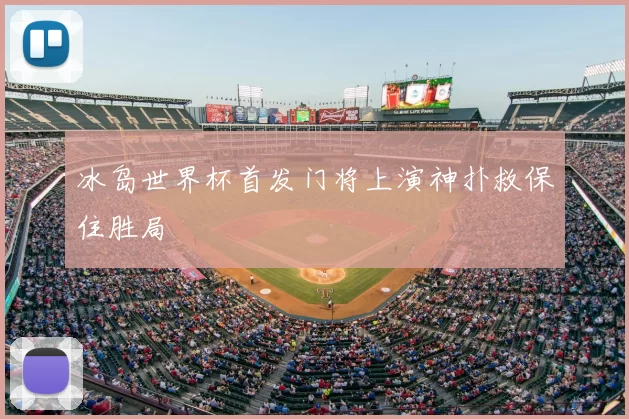 冰岛世界杯首发门将上演神扑救保住胜局