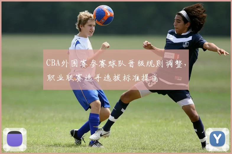 CBA外围赛参赛球队晋级规则调整，职业联赛选手选拔标准提高