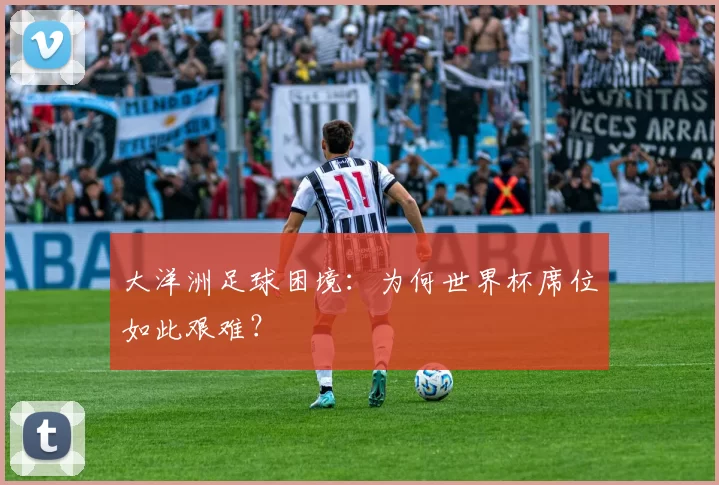 大洋洲足球困境：为何世界杯席位如此艰难？