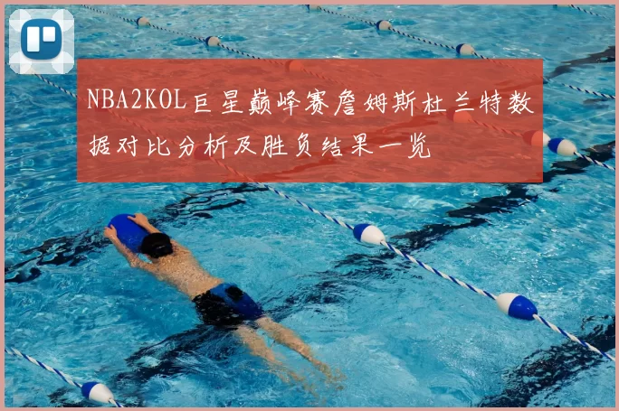 NBA2KOL巨星巅峰赛詹姆斯杜兰特数据对比分析及胜负结果一览