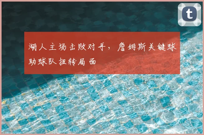 湖人主场击败对手，詹姆斯关键球助球队扭转局面