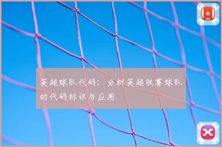 英超球队代码:分析英超联赛球队的代码标识与应用