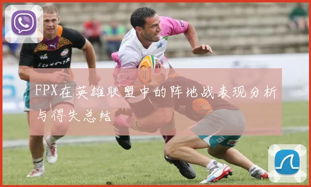 FPX在英雄联盟中的阵地战表现分析与得失总结