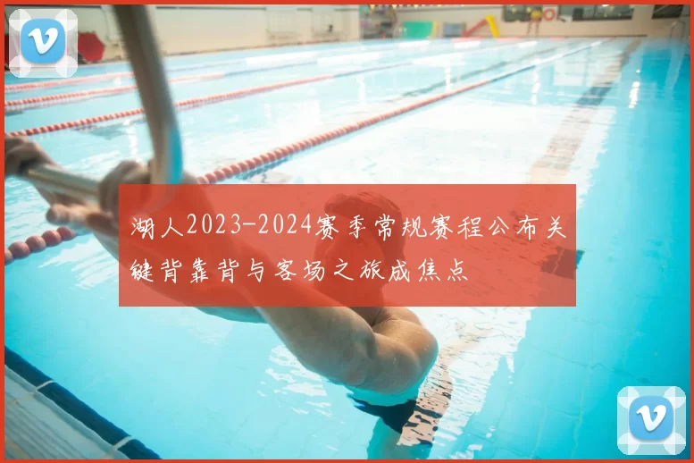 湖人2023-2024赛季常规赛程公布关键背靠背与客场之旅成焦点