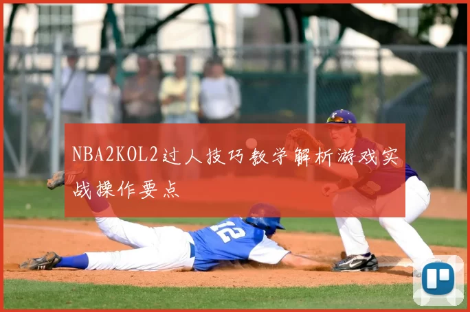 NBA2KOL2过人技巧教学解析游戏实战操作要点