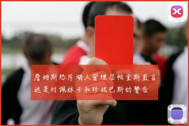 詹姆斯怒斥湖人管理层帕金斯直言这是对佩林卡和珍妮巴斯的警告