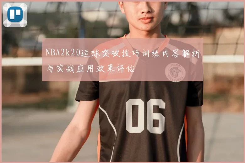 NBA2k20运球突破技巧训练内容解析与实战应用效果评估