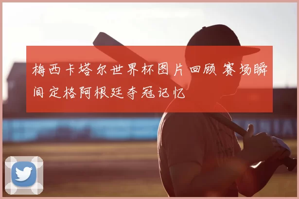 梅西卡塔尔世界杯图片回顾 赛场瞬间定格阿根廷夺冠记忆