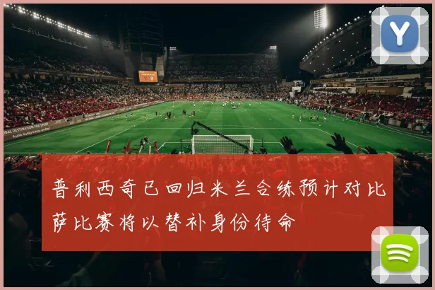 普利西奇已回归米兰合练预计对比萨比赛将以替补身份待命