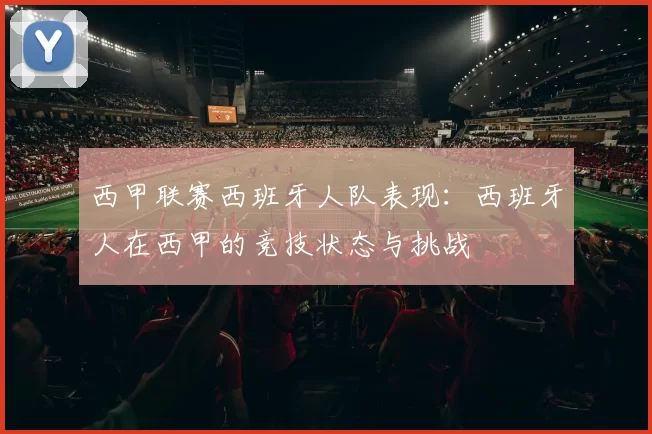 西甲联赛西班牙人队表现:西班牙人在西甲的竞技状态与挑战