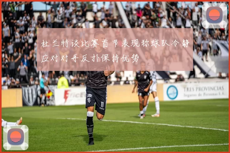 杜兰特谈比赛首节表现称球队冷静应对对手反扑保持优势