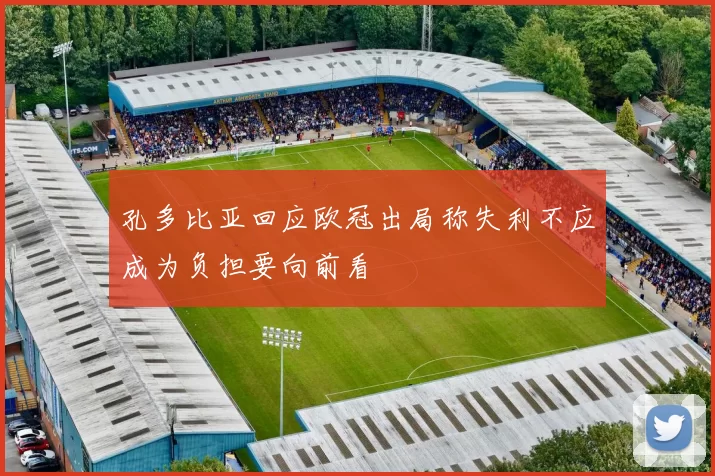 孔多比亚回应欧冠出局称失利不应成为负担要向前看