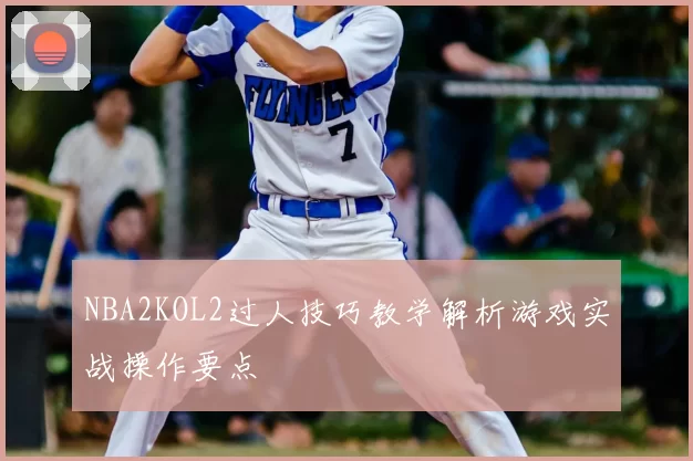 NBA2KOL2过人技巧教学解析游戏实战操作要点