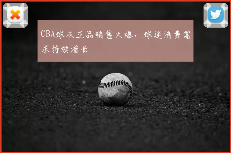 CBA球衣正品销售火爆，球迷消费需求持续增长