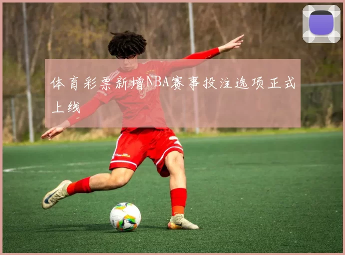 体育彩票新增NBA赛事投注选项正式上线