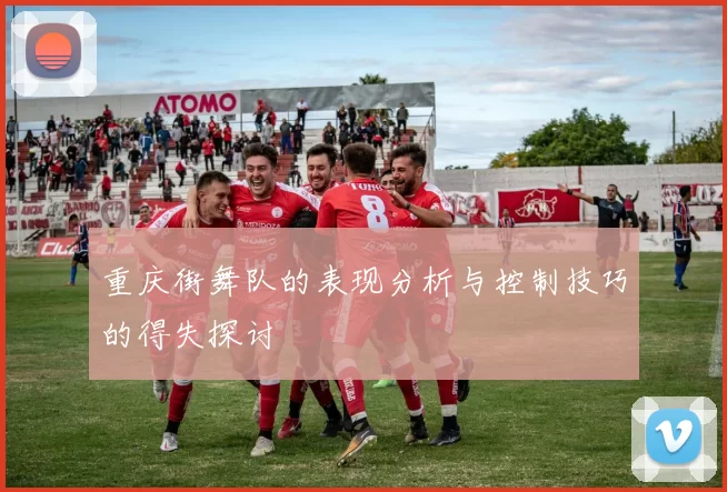重庆街舞队的表现分析与控制技巧的得失探讨