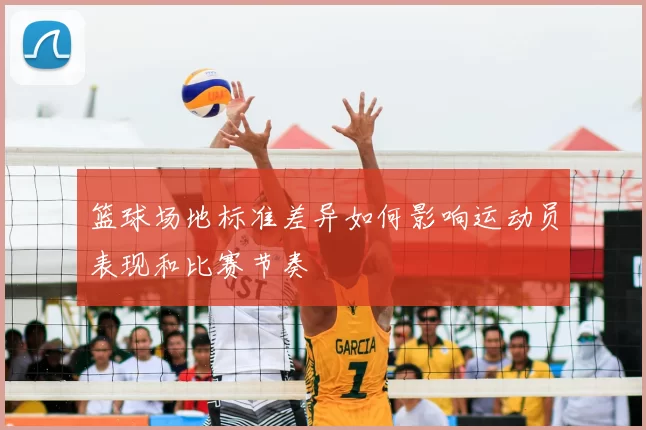 篮球场地标准差异如何影响运动员表现和比赛节奏