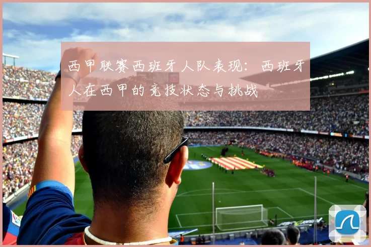西甲联赛西班牙人队表现:西班牙人在西甲的竞技状态与挑战