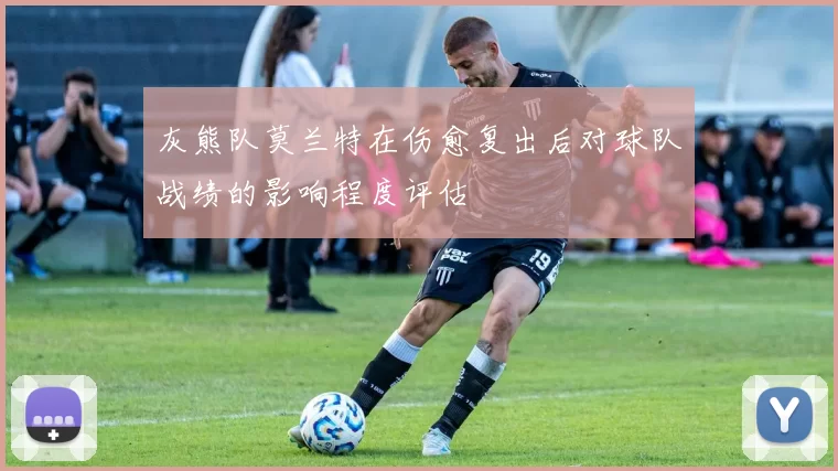 灰熊队莫兰特在伤愈复出后对球队战绩的影响程度评估