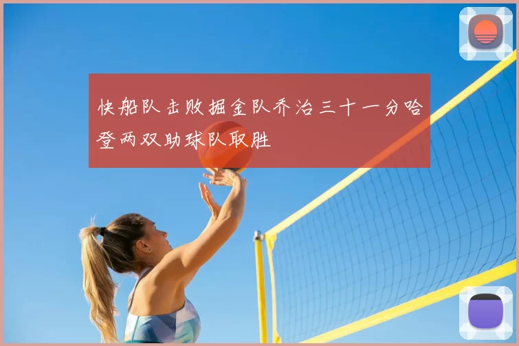 快船队击败掘金队乔治三十一分哈登两双助球队取胜