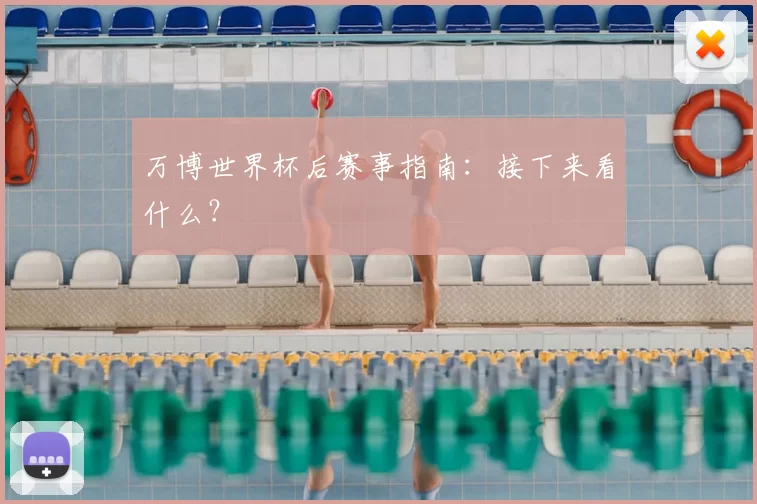 万博世界杯后赛事指南:接下来看什么?