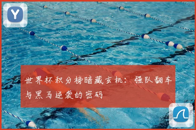 世界杯积分榜暗藏玄机:强队翻车与黑马逆袭的密码