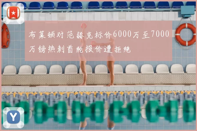 布莱顿对范赫克标价6000万至7000万镑热刺首轮报价遭拒绝
