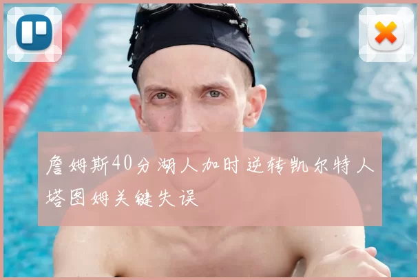 詹姆斯40分湖人加时逆转凯尔特人塔图姆关键失误