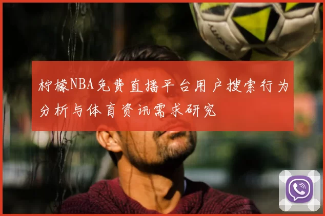 柠檬NBA免费直播平台用户搜索行为分析与体育资讯需求研究
