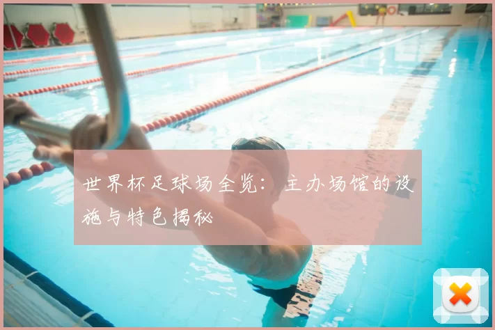 世界杯足球场全览：主办场馆的设施与特色揭秘