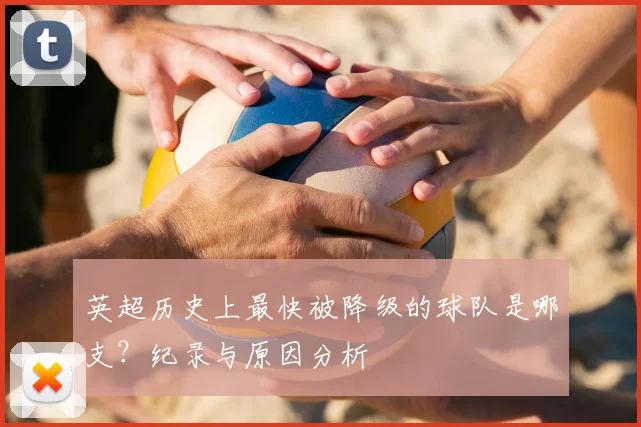 英超历史上最快被降级的球队是哪支？纪录与原因分析