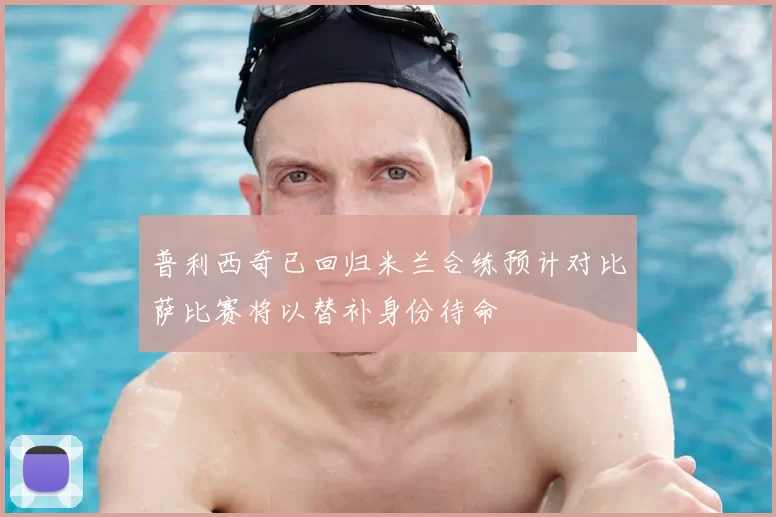 普利西奇已回归米兰合练预计对比萨比赛将以替补身份待命