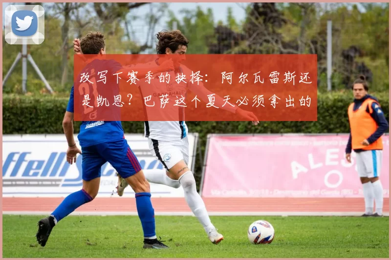 改写下赛季的抉择:阿尔瓦雷斯还是凯恩?巴萨这个夏天必须拿出的答案_弗里克_马德里竞技_拜仁慕尼黑