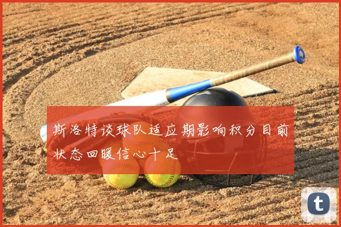 斯洛特谈球队适应期影响积分目前状态回暖信心十足