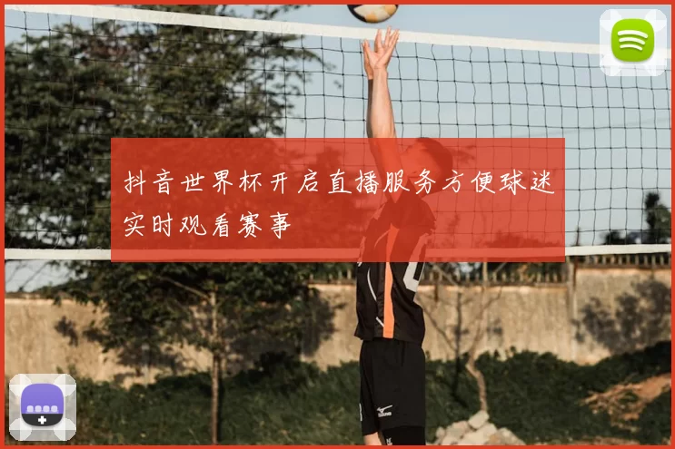 抖音世界杯开启直播服务方便球迷实时观看赛事