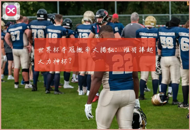 世界杯夺冠概率大揭秘：谁将捧起大力神杯？