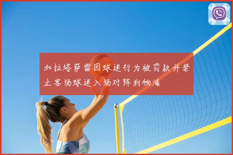 加拉塔萨雷因球迷行为被罚款并禁止客场球迷入场对阵利物浦