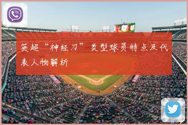 英超“神经刀”类型球员特点及代表人物解析