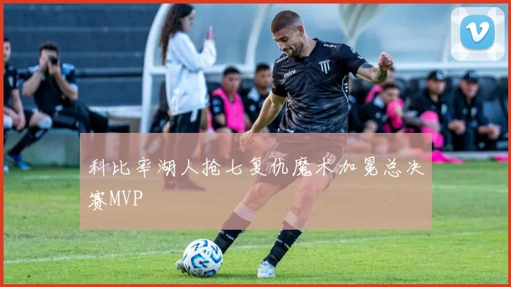 科比率湖人抢七复仇魔术加冕总决赛MVP