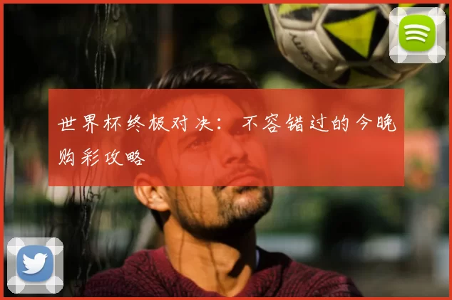 世界杯终极对决:不容错过的今晚购彩攻略