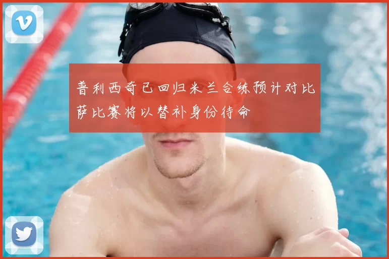 普利西奇已回归米兰合练预计对比萨比赛将以替补身份待命