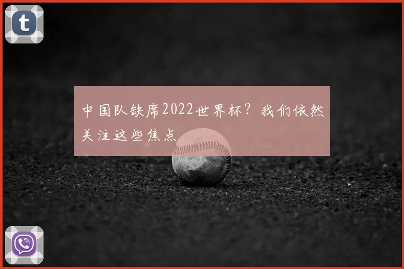 中国队缺席2022世界杯？我们依然关注这些焦点